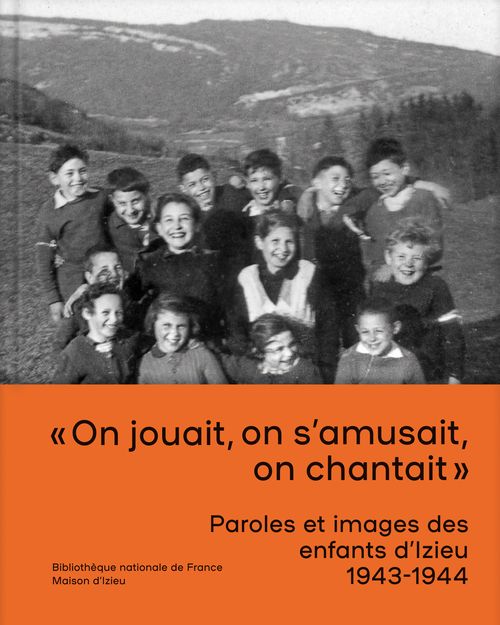 « On jouait, on s’amusait, on chantait » Paroles et images des enfants d’Izieu, 1943-1944 BnF Editions
